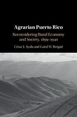Agrarian Puerto Rico - C&eacute;sar J. Ayala, Laird W. Bergad