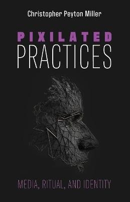 Pixilated Practices - Christopher Peyton Miller