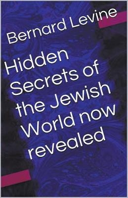 Hidden Secrets of the Jewish World now revealed - Bernard Levine