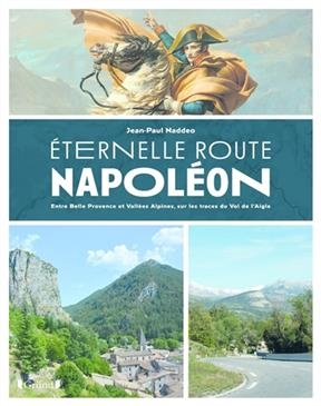 Eternelle route Napoléon : entre belle Provence et vallées alpines, sur les trace du vol de l'Aigle