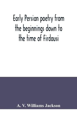 Early Persian poetry from the beginnings down to the time of Firdausi