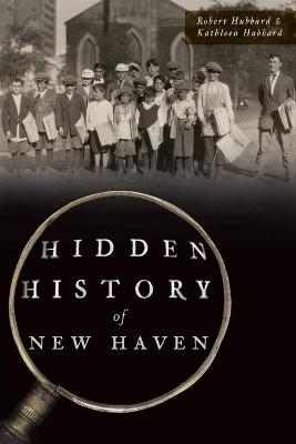 Hidden History of New Haven - Robert Hubbard, Kathleen Hubbard