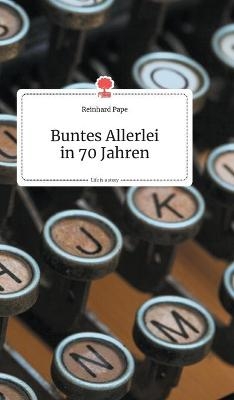 Buntes Allerlei in 70 Jahren. Life is a Story - story.one - Reinhard Pape