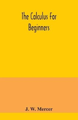 The calculus for beginners - J W Mercer