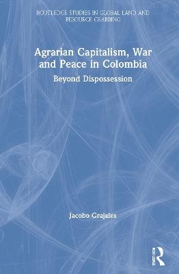 Agrarian Capitalism, War and Peace in Colombia - Jacobo Grajales