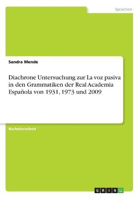 Diachrone Untersuchung zur La voz pasiva in den Grammatiken der Real Academia Espa&Atilde;&plusmn;ola von 1931, 1973 und 2009 - Sandra Mende