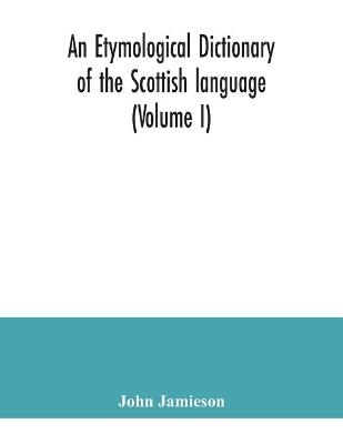 An etymological dictionary of the Scottish language (Volume I) - John Jamieson