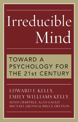 Irreducible Mind - Edward F. Kelly, Emily Williams Kelly, Adam Crabtree, Alan Gauld, Michael Grosso