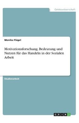 Motivationsforschung. Bedeutung und Nutzen f&Atilde;&frac14;r das Handeln in der Sozialen Arbeit - Monika Fl&Atilde;&frac14;gel