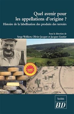 Quel avenir pour les appellations d'origine ? : histoire de la labellisation des produits et des terroirs -  Wolikow/jacquet