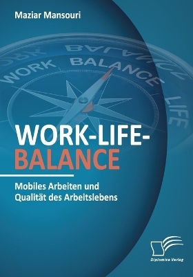 Work-Life-Balance. Mobiles Arbeiten und Qualit&auml;t des Arbeitslebens - Maziar Mansouri