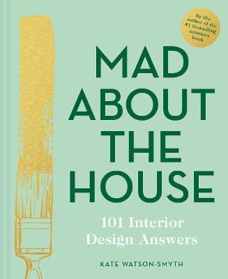 Mad About the House: 101 Interior Design Answers - Kate Watson-Smyth
