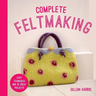 Complete Feltmaking - Gillian Harris