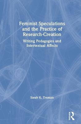 Feminist Speculations and the Practice of Research-Creation - Sarah E. Truman