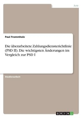 Die &Atilde;&frac14;berarbeitete Zahlungsdiensterichtlinie (PSD II). Die wichtigsten &Atilde;nderungen im Vergleich zur PSD I - Paul Frommholz