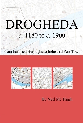 Drogheda c. 1180 to c. 1900: fortified boroughs to industrial port town