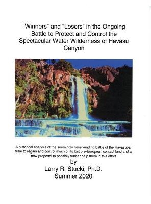 "Winners" and "Losers" in the Ongoing Battle to Protect and Control the Spectacular Water Wilderness of Havasu Canyon - Larry R Stucki