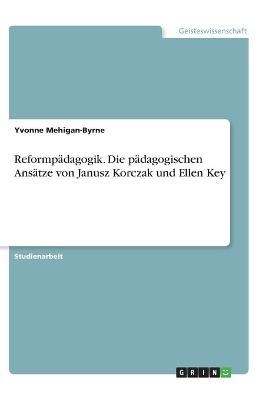 Reformp&auml;dagogik. Die p&auml;dagogischen Ans&auml;tze von Janusz Korczak und Ellen Key - Yvonne Mehigan-Byrne