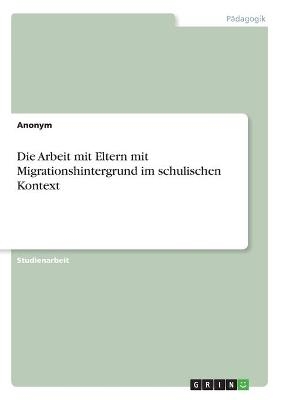 Die Arbeit mit Eltern mit Migrationshintergrund im schulischen Kontext -  Anonymous