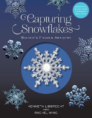 Capturing Snowflakes - Kenneth Libbrecht, Rachel Wing