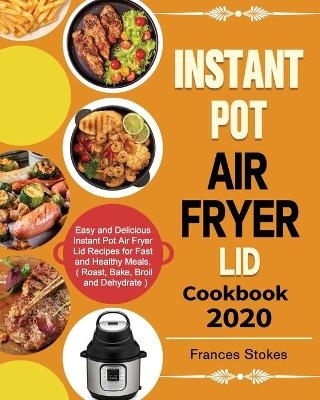 Instant Pot Air Fryer Lid Cookbook 2020 - Frances Stokes