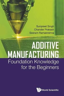 Additive Manufacturing: Foundation Knowledge For The Beginners - Sunpreet Singh, Chander Prakash, Seeram Ramakrishna