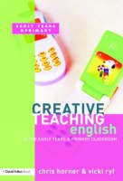 Creative Teaching: English in the Early Years and Primary Classroom -  Chris Horner,  Vicki Ryf