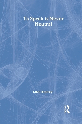 To Speak is Never Neutral - Luce Irigaray