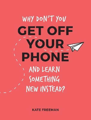Why Don't You Get Off Your Phone and Learn Something New Instead? - Kate Freeman