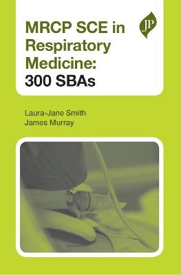 MRCP SCE in Respiratory Medicine: 300 SBAs - Laura-Jane Smith, James Murray