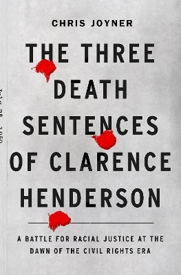 The Three Death Sentences of Clarence Henderson: A Battle for Racial Justice During the Dawn of the Civil Rights Era - Chris Joyner