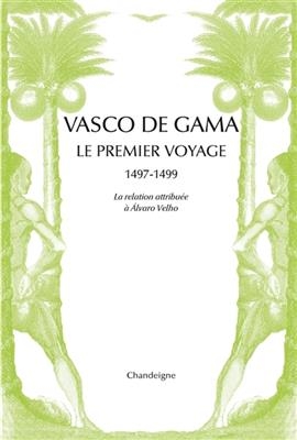 Vasco de Gama : le premier voyage, 1497-1499 : la relation attribuée à Alvaro Velho & les lettres de marchands floren...