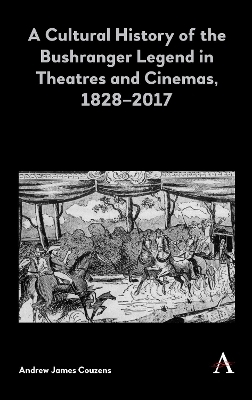 A Cultural History of the Bushranger Legend in Theatres and Cinemas, 1828&ndash;2017 - Andrew James Couzens