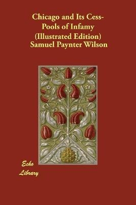 Chicago and Its Cess-Pools of Infamy (Illustrated Edition) - Samuel Paynter Wilson