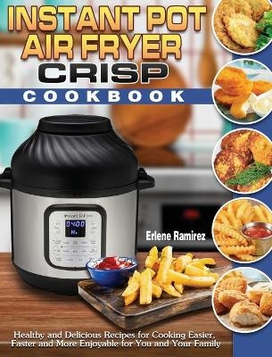 Instant Pot Air Fryer Crisp Cookbook - Erlene Ramirez