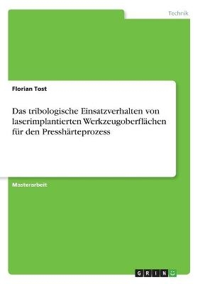 Das tribologische Einsatzverhalten von laserimplantierten Werkzeugoberfl&Atilde;&curren;chen f&Atilde;&frac14;r den Pressh&Atilde;&curren;rteprozess - Florian Tost