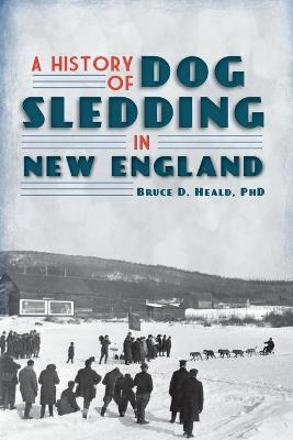 A History of Dog Sledding in New England - Bruce D. Heald  Ph.D.