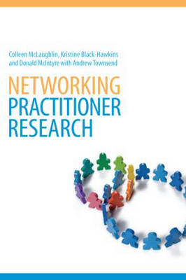 Networking Practitioner Research -  Kristine Black-Hawkins,  Donald McIntyre,  Colleen McLaughlin,  Andrew Townsend