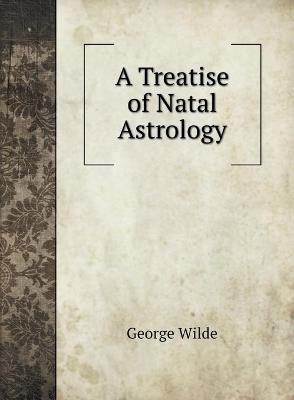 A Treatise of Natal Astrology - George Wilde