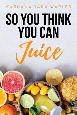 So You Think You Can Juice - Kashana Yara Waples