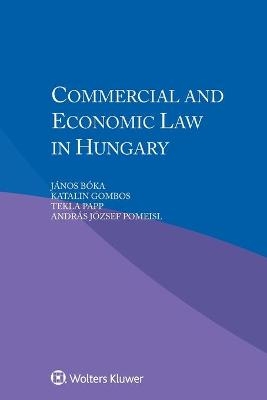 Commercial and Economic Law in Hungary - J&aacute;nos B&oacute;ka, Katalin Gombos, Tekla Papp, Andr&aacute;s J&oacute;zsef Pomeisl