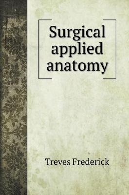 Surgical applied anatomy - Treves Frederick
