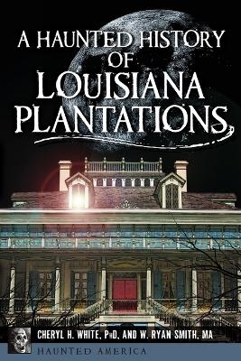 A Haunted History of Louisiana Plantations - Cheryl H. White  Ph.d., W. Ryan Smith