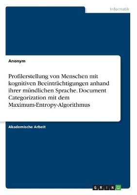 Profilerstellung von Menschen mit kognitiven BeeintrÃ¤chtigungen anhand ihrer mÃ¼ndlichen Sprache. Document Categorization mit dem Maximum-Entropy-Algorithmus -  Anonym