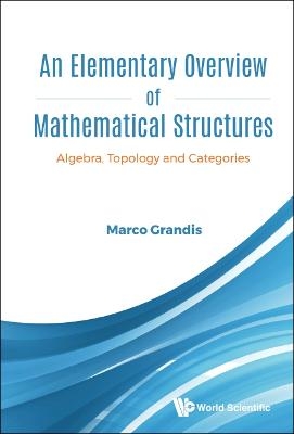 Elementary Overview Of Mathematical Structures, An: Algebra, Topology And Categories