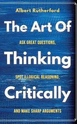 The Art of Thinking Critically - Albert Rutherford