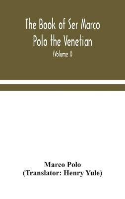 The book of Ser Marco Polo the Venetian, concerning the kingdoms and marvels of the East (Volume I)