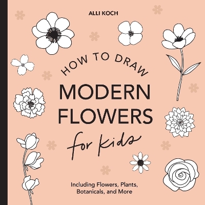 Modern Flowers: How to Draw Books for Kids with Flowers, Plants, and Botanicals - Alli Koch