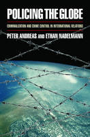Policing the Globe -  Peter Andreas,  Ethan Nadelmann