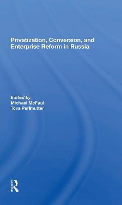 Privatization, Conversion, And Enterprise Reform In Russia - Michael McFaul, Tova Perlmutter